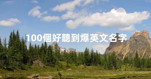 100個好聽到爆英文名字
