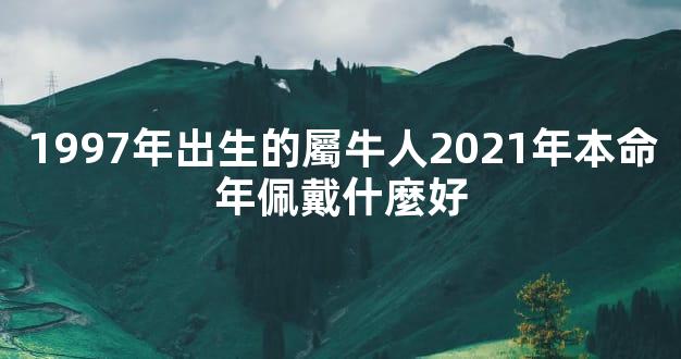 1997年出生的屬牛人2021年本命年佩戴什麼好