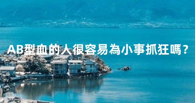 AB型血的人很容易為小事抓狂嗎？