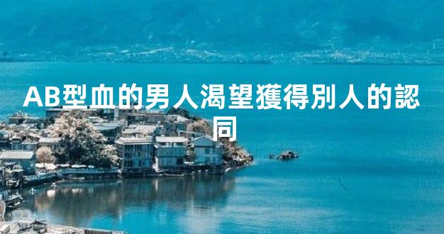 AB型血的男人渴望獲得別人的認同