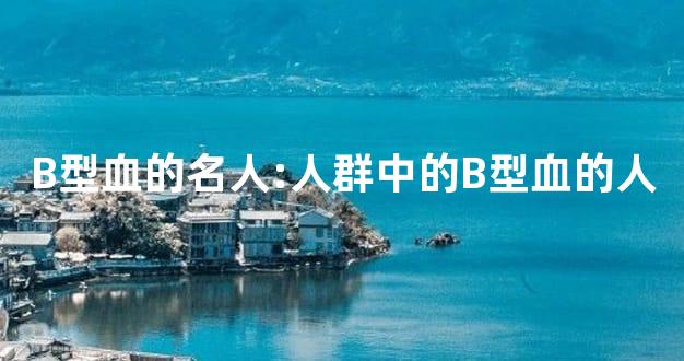 B型血的名人:人群中的B型血的人