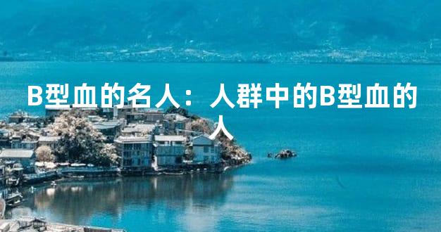 B型血的名人：人群中的B型血的人