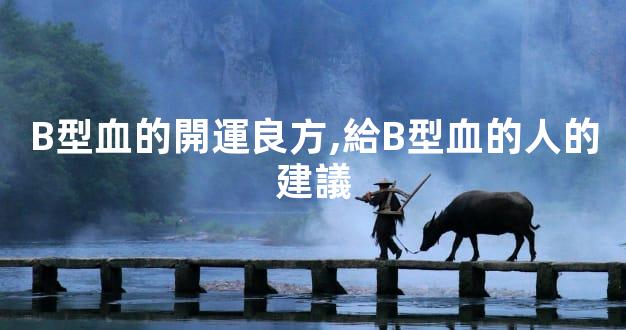 B型血的開運良方,給B型血的人的建議