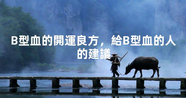 B型血的開運良方，給B型血的人的建議