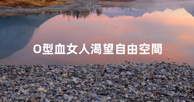 O型血女人渴望自由空間