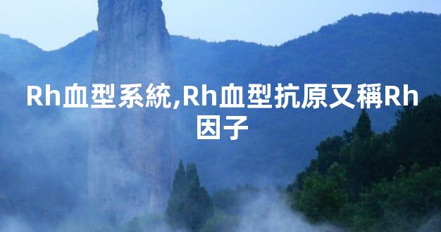 Rh血型系統,Rh血型抗原又稱Rh因子