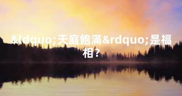 “天庭飽滿”是福相？