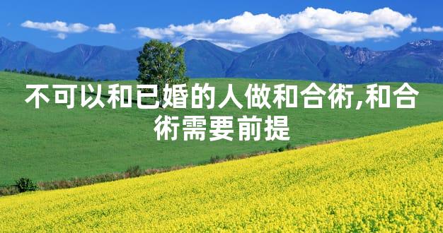 不可以和已婚的人做和合術,和合術需要前提