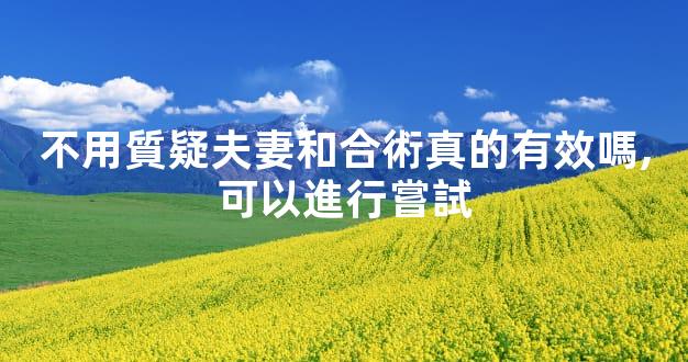 不用質疑夫妻和合術真的有效嗎,可以進行嘗試