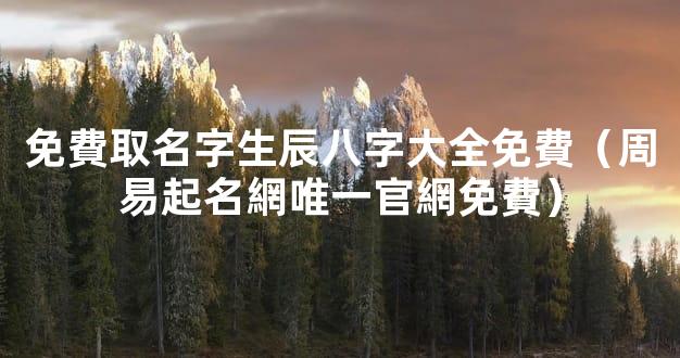 免費取名字生辰八字大全免費（周易起名網唯一官網免費）