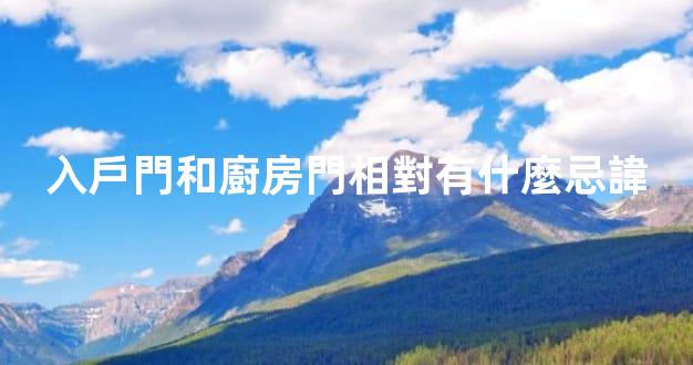 入戶門和廚房門相對有什麼忌諱
