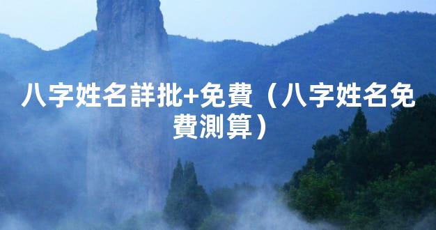 八字姓名詳批+免費（八字姓名免費測算）
