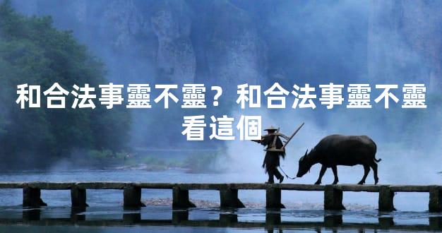 和合法事靈不靈？和合法事靈不靈看這個