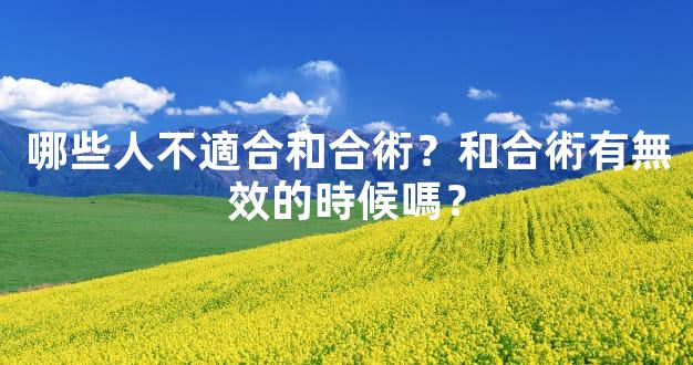 哪些人不適合和合術？和合術有無效的時候嗎？