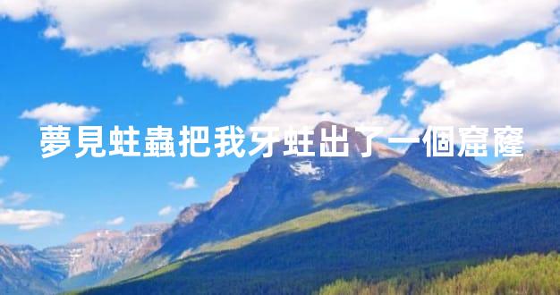 夢見蛀蟲把我牙蛀出了一個窟窿