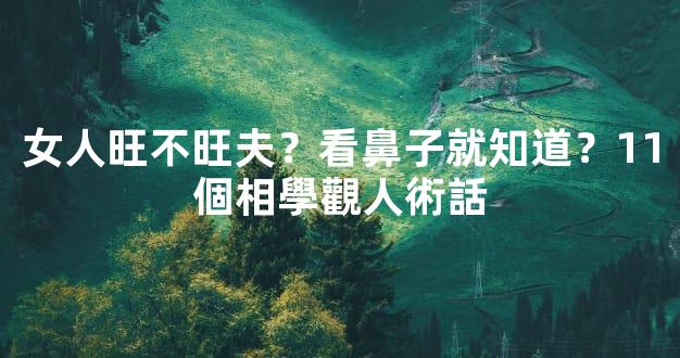 女人旺不旺夫？看鼻子就知道？11個相學觀人術話