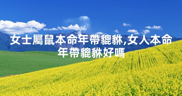 女士屬鼠本命年帶貔貅,女人本命年帶貔貅好嗎
