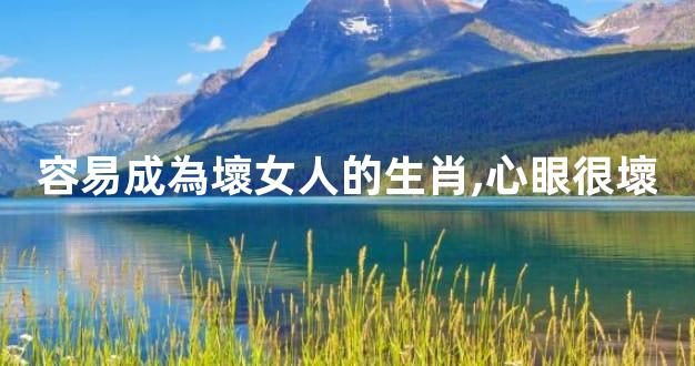 容易成為壞女人的生肖,心眼很壞