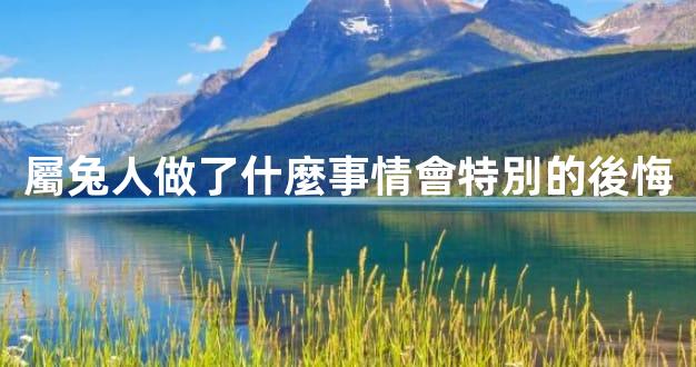 屬兔人做了什麼事情會特別的後悔
