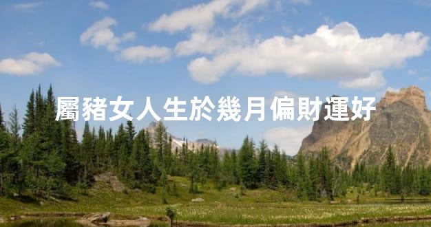 屬豬女人生於幾月偏財運好