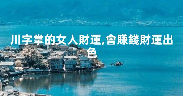 川字掌的女人財運,會賺錢財運出色