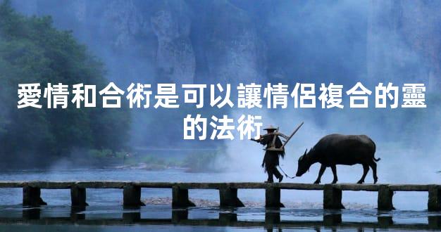 愛情和合術是可以讓情侶複合的靈的法術