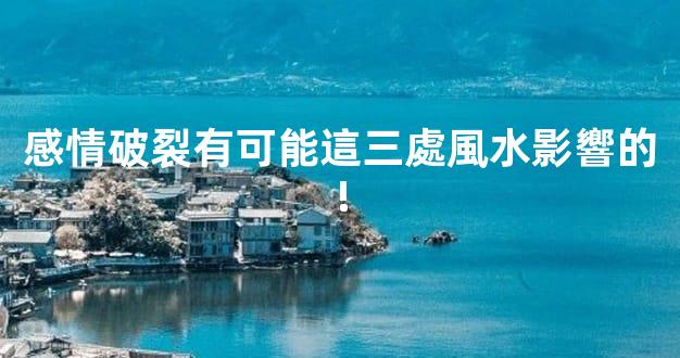 感情破裂有可能這三處風水影響的!