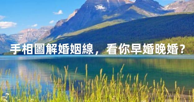 手相圖解婚姻線，看你早婚晚婚？
