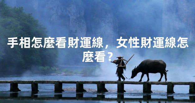 手相怎麼看財運線，女性財運線怎麼看？