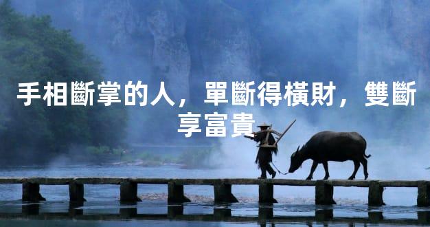 手相斷掌的人，單斷得橫財，雙斷享富貴