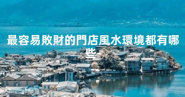 最容易敗財的門店風水環境都有哪些-