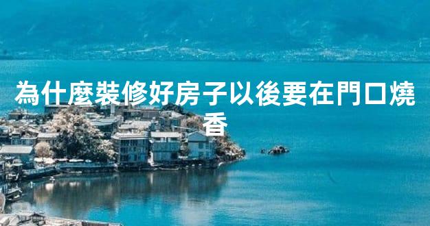 為什麼裝修好房子以後要在門口燒香