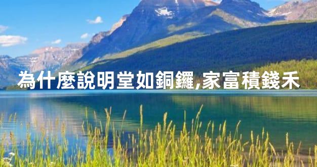 為什麼說明堂如銅鑼,家富積錢禾