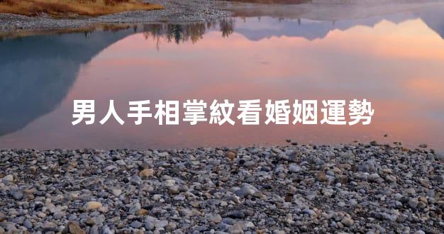 男人手相掌紋看婚姻運勢