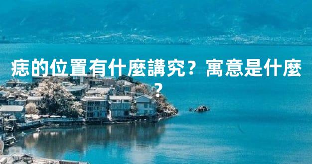 痣的位置有什麼講究？寓意是什麼？