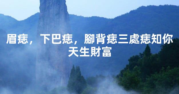 眉痣，下巴痣，腳背痣三處痣知你天生財富