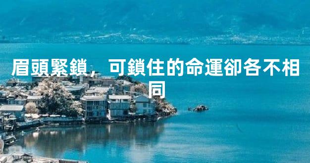 眉頭緊鎖，可鎖住的命運卻各不相同