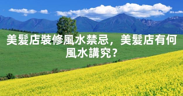 美髮店裝修風水禁忌，美髮店有何風水講究？