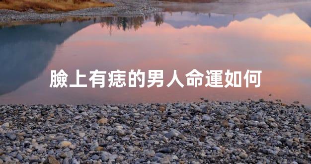 臉上有痣的男人命運如何