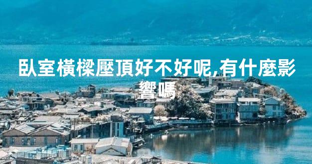 臥室橫樑壓頂好不好呢,有什麼影響嗎