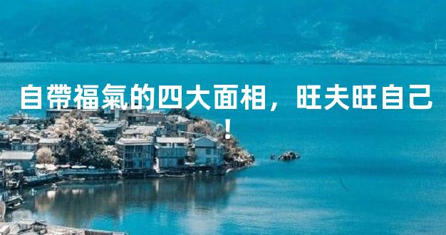 自帶福氣的四大面相，旺夫旺自己！