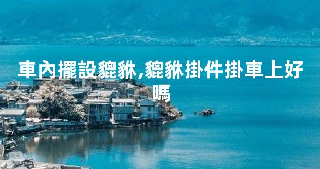 車內擺設貔貅,貔貅掛件掛車上好嗎