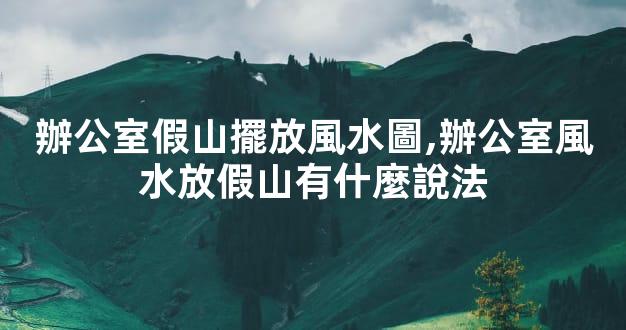 辦公室假山擺放風水圖,辦公室風水放假山有什麼說法