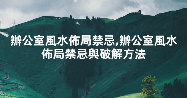 辦公室風水佈局禁忌,辦公室風水佈局禁忌與破解方法