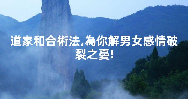 道家和合術法,為你解男女感情破裂之憂!