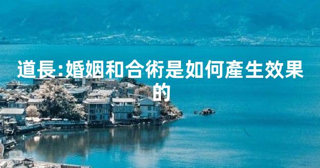 道長:婚姻和合術是如何產生效果的