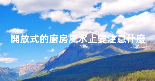 開放式的廚房風水上要注意什麼