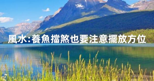 風水:養魚擋煞也要注意擺放方位