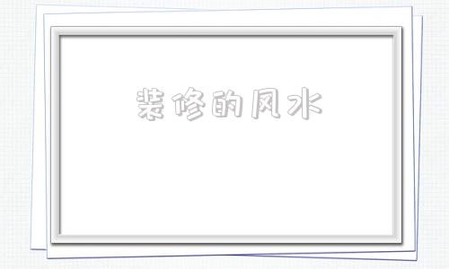 装修的风水 装修中的风水大忌