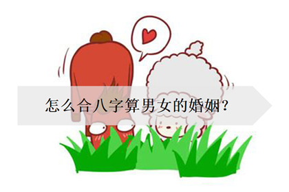 婚姻合八字怎麼算比較好的 婚姻合八字怎麼算比較好的?